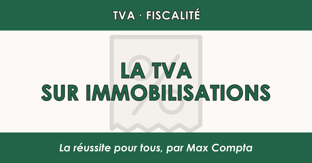 TVA sur immobilisations : règles et régularisations - Max Compta