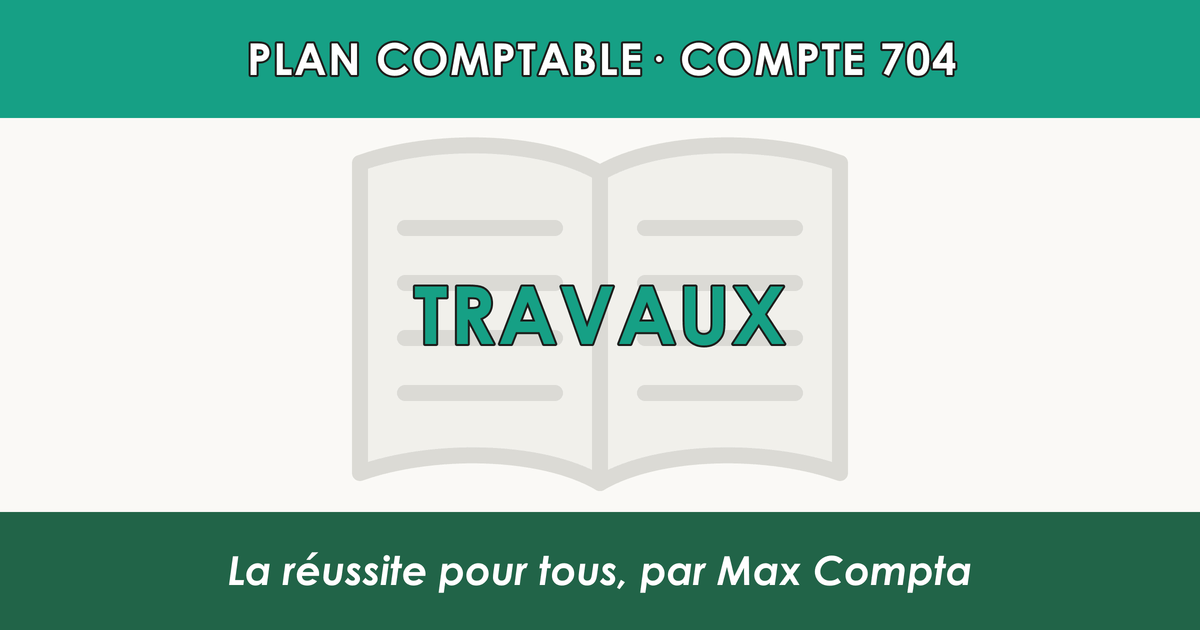 Compte 704 Travaux - plan comptable général PCG classe 7 produits - écriture comptable crédité, solde créditeur