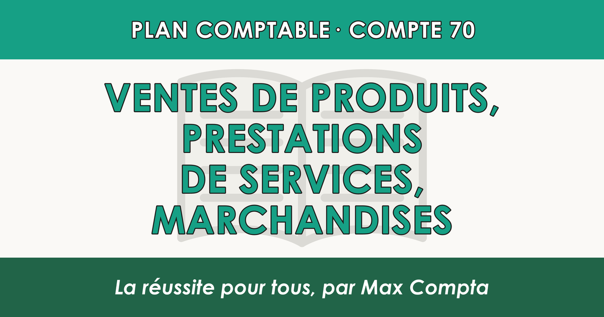Compte 70 Ventes de produits, prestations de services, marchandises - PCG classe 7 produits - écriture comptable