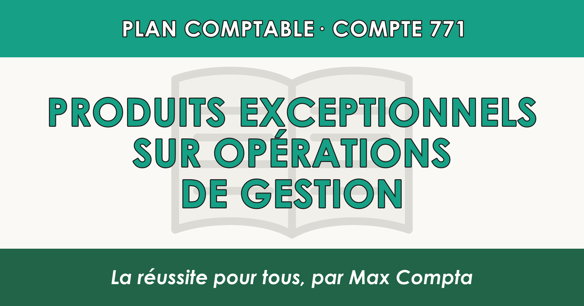 Compte 771 Produits exceptionnels sur operations de gestion - PCG classe 7 produits - écriture comptable