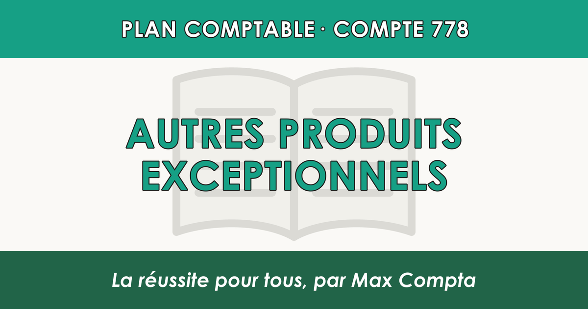 Compte 778 Autres produits exceptionnels - PCG classe 7 produits - écriture comptable