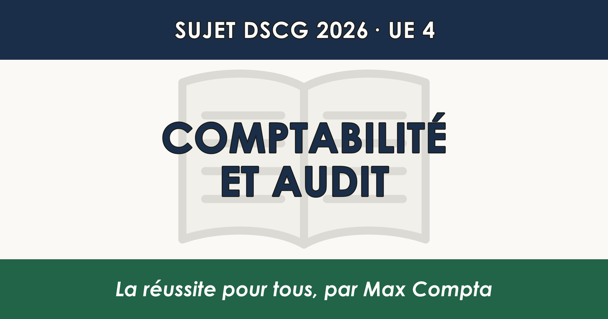 Sujet DSCG 2026 UE 4 : ce qui est tombé en comptabilité et audit - Max Compta