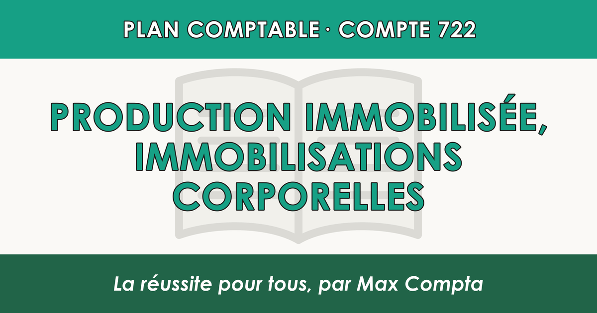 Compte 722 Production immobilisee - Immobilisations corporelles - PCG classe 7 produits - écriture comptable