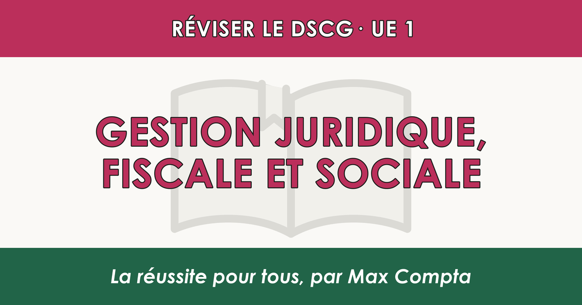 Comment réviser le DSCG UE 1 Gestion juridique, fiscale et sociale - Max Compta