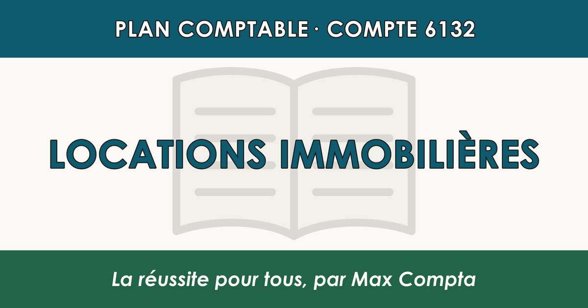 Compte 6132 Locations immobilieres - plan comptable général PCG classe 6 charges - écriture comptable débité, solde débiteur
