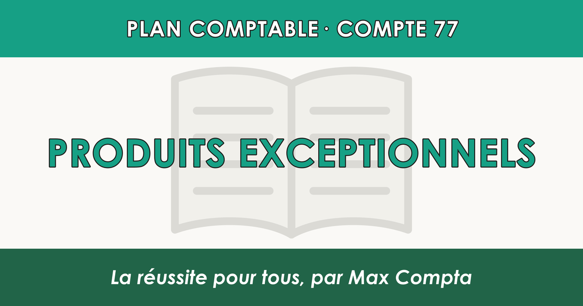 Compte 77 Produits exceptionnels - plan comptable général PCG classe 7 produits - écriture comptable crédité, solde créditeur