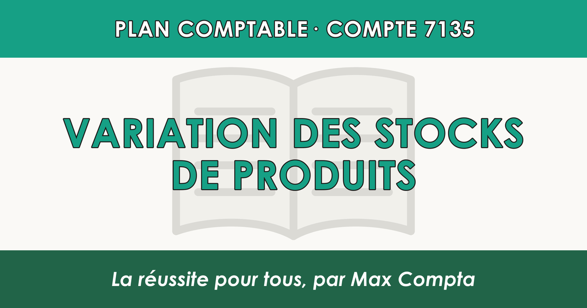 Compte 7135 Variation des stocks de produits - PCG classe 7 produits - écriture comptable
