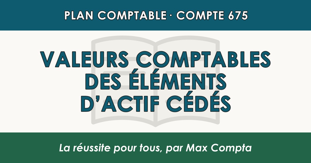 Compte 675 Valeurs comptables des elements d'actif cedes - PCG classe 6 charges - écriture comptable