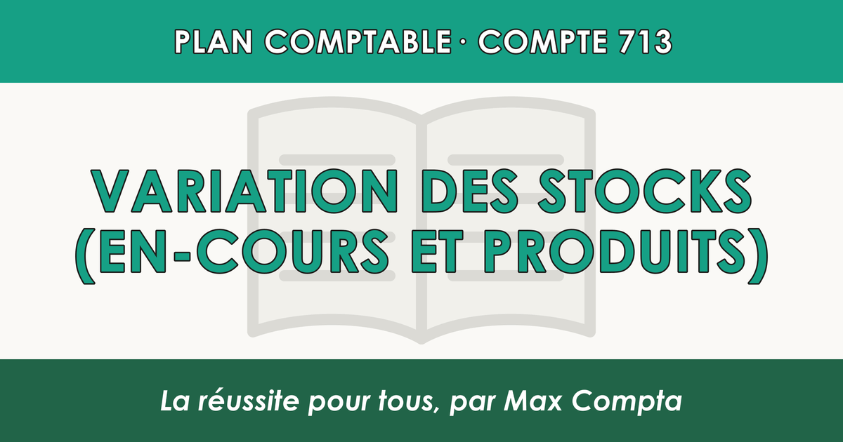 Compte 713 Variation des stocks (en-cours et produits) - PCG classe 7 produits - écriture comptable