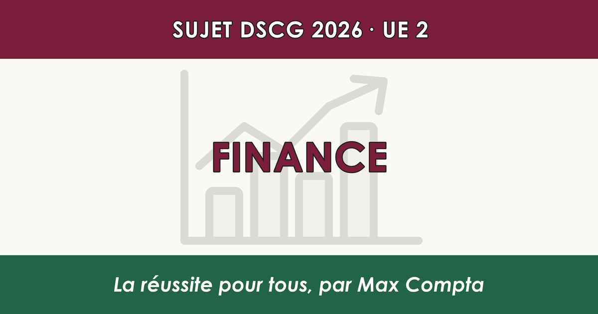 Sujet DSCG 2026 UE 2 : ce qui est tombé en Finance - Max Compta