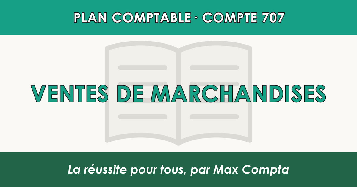 Compte 707 Ventes de marchandises - PCG classe 7 produits - écriture comptable