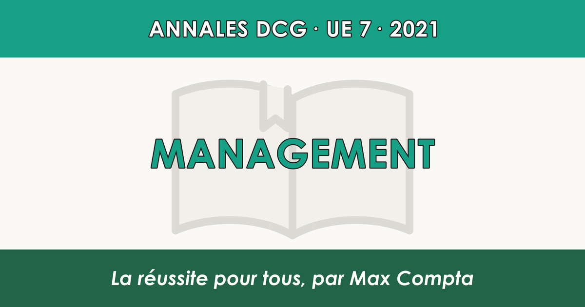 DCG 2021 UE 7 Management : sujet et corrigé - Max Compta