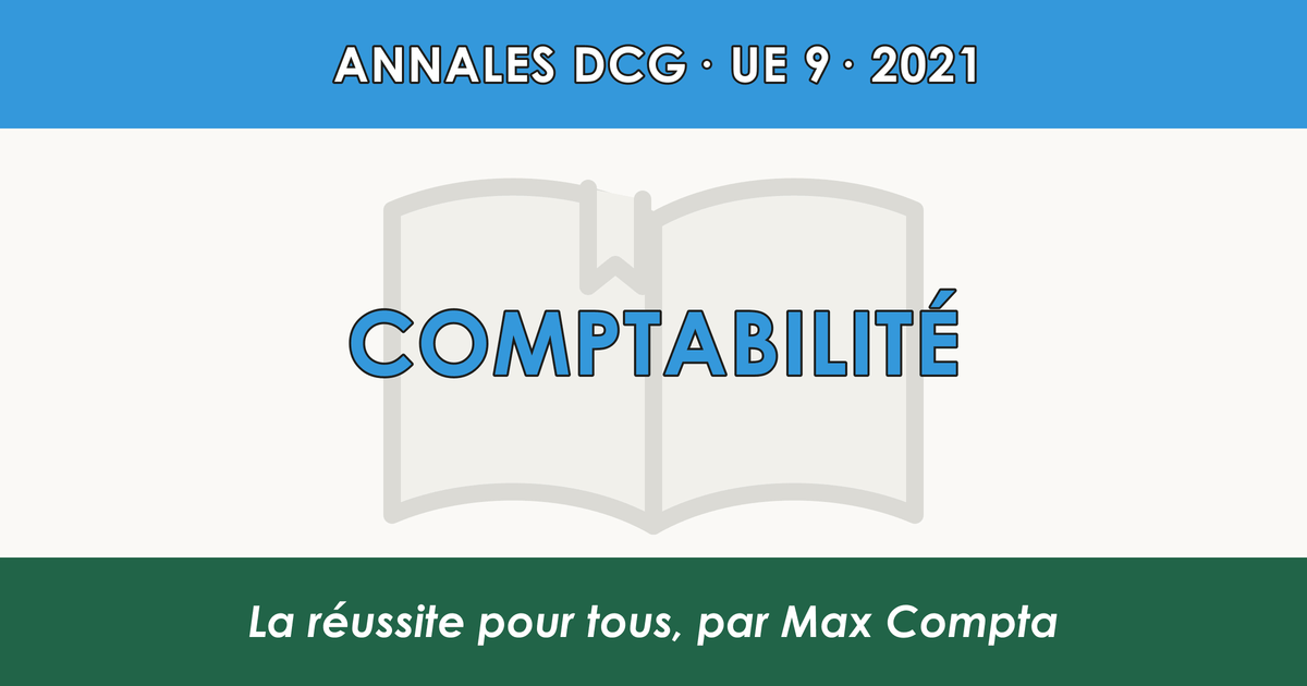 DCG 2021 UE 9 Comptabilité : sujet et corrigé - Max Compta