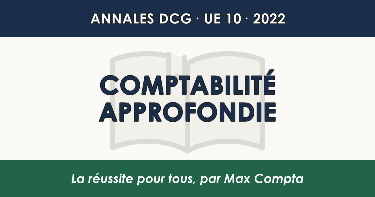 DCG 2022 UE 10 Comptabilité approfondie : sujet et corrigé - Max Compta