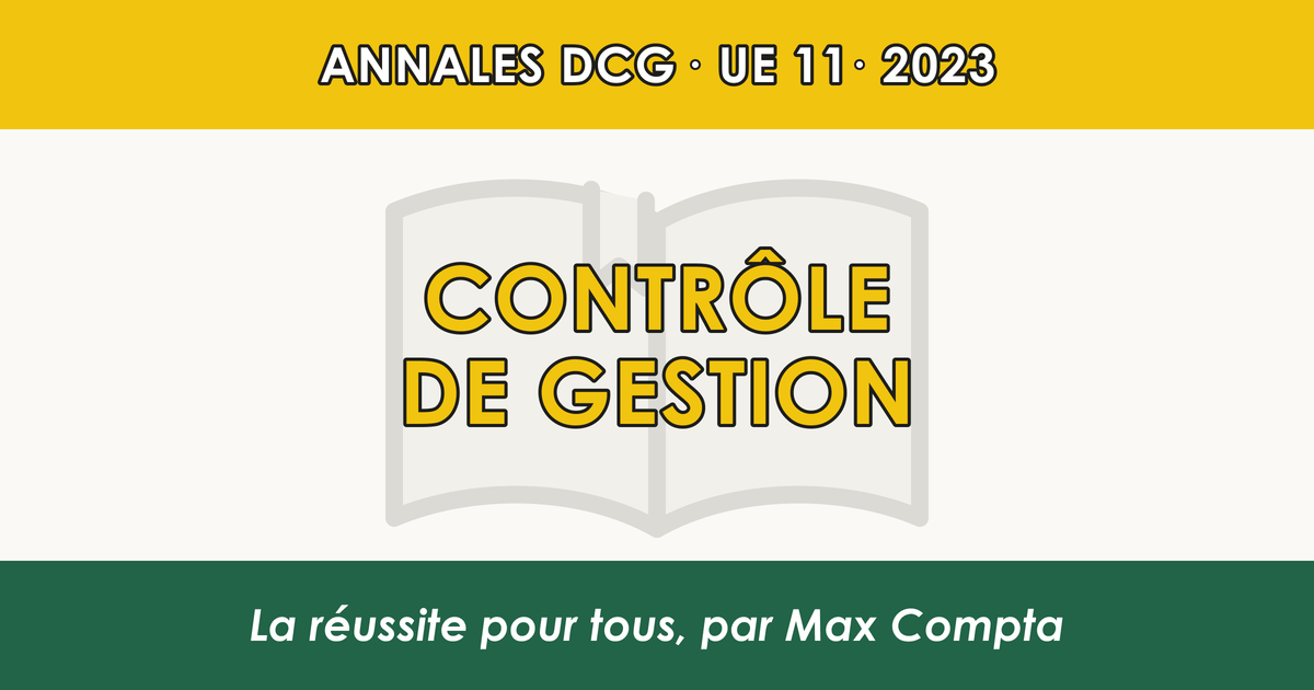 DCG 2023 UE 11 Contrôle de gestion : sujet et corrigé - Max Compta