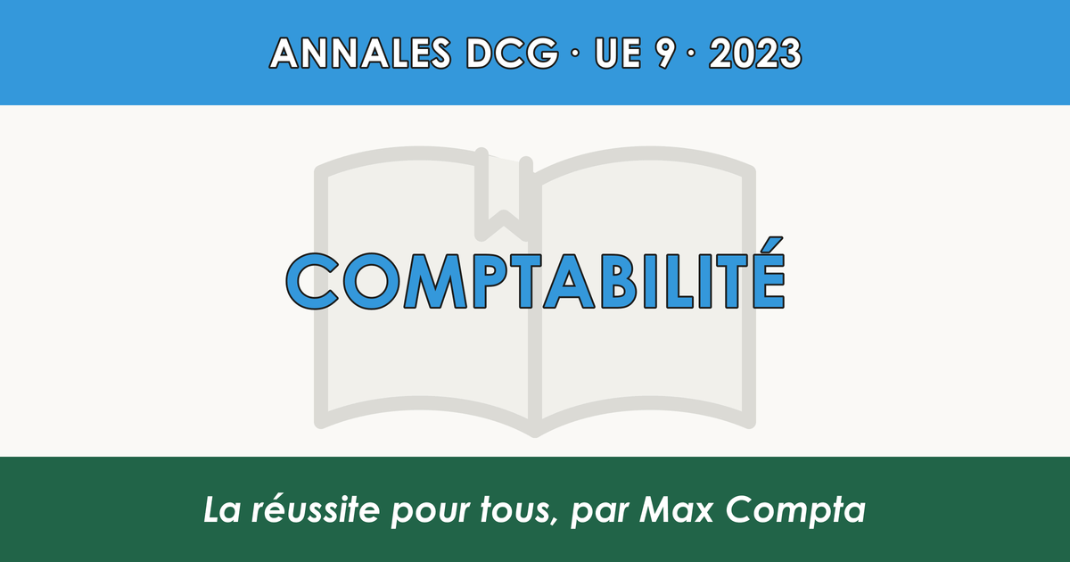 DCG 2023 UE 9 Comptabilité : sujet et corrigé - Max Compta