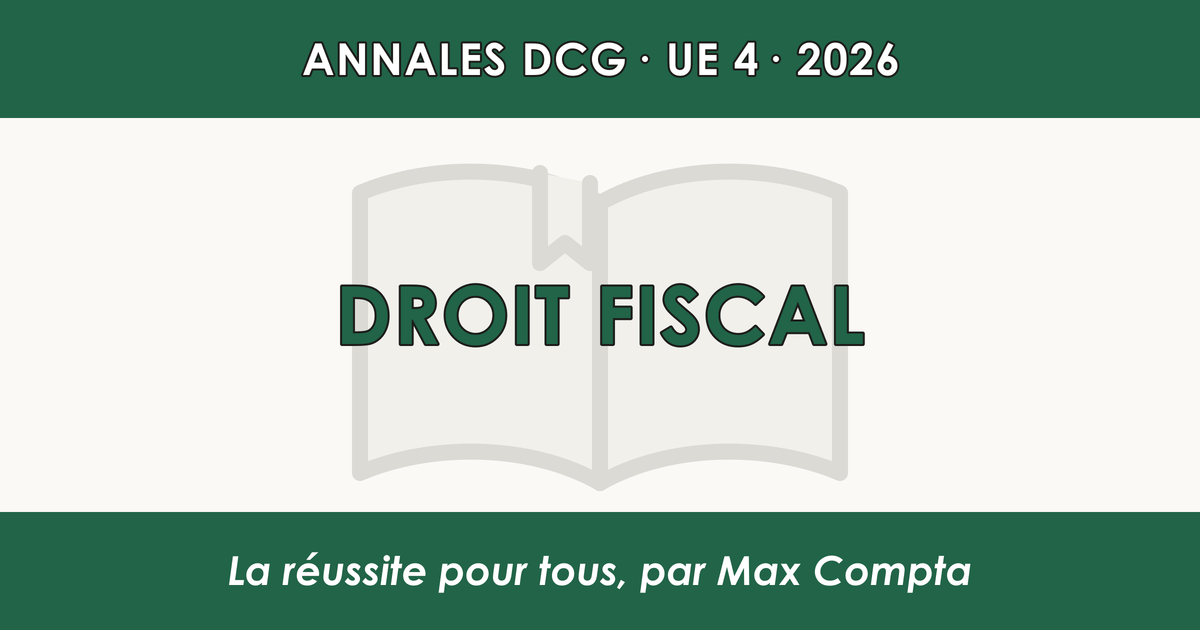 DCG 2026 UE 4 Droit fiscal : sujet et corrigé - Max Compta