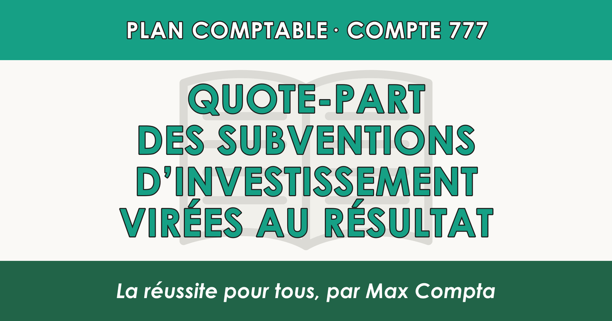 Compte 777 Quote-part des subventions d'investissement virees au resultat - PCG classe 7 produits - écriture comptable