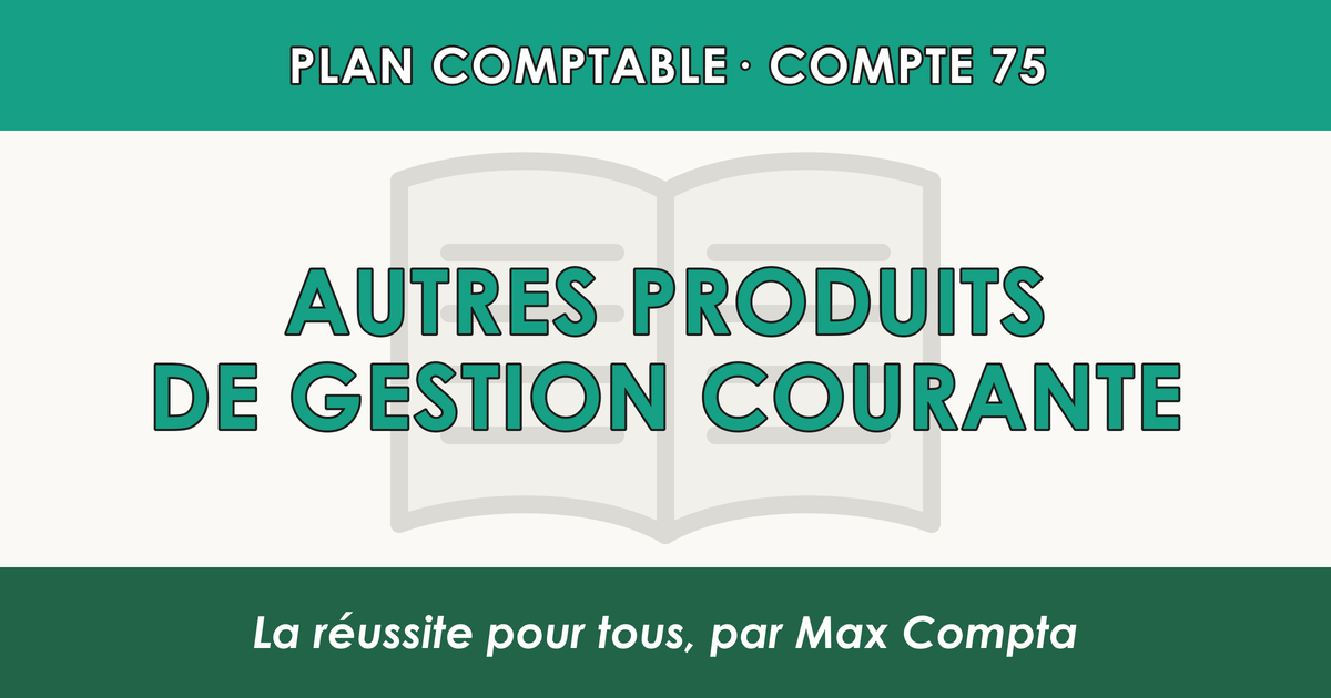 Compte 75 Autres produits de gestion courante - PCG classe 7 produits - écriture comptable