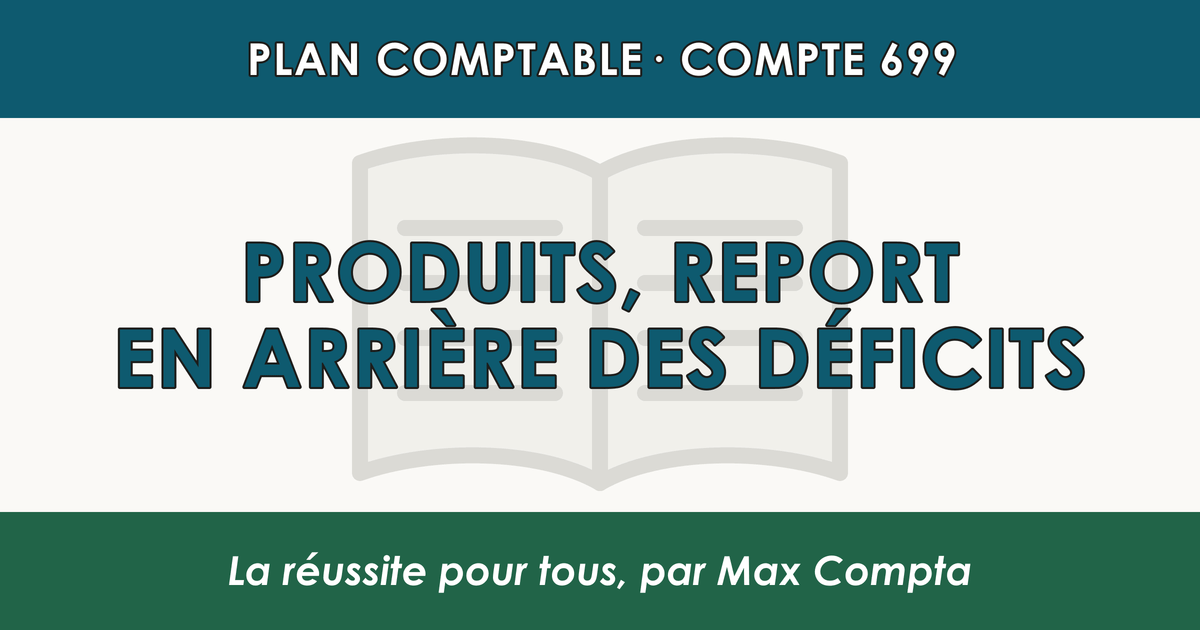 Compte 699 Produits - Report en arriere des deficits - PCG classe 6 charges - écriture comptable