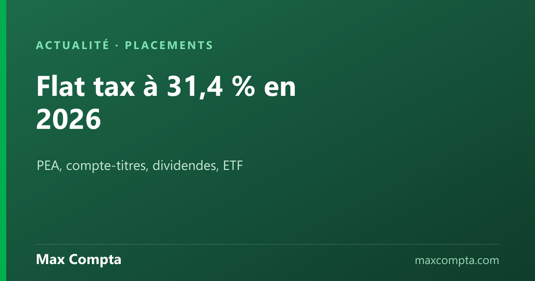 Flat tax à 31,4 % en 2026 : PEA, compte-titres, dividendes, ETF — Max Compta